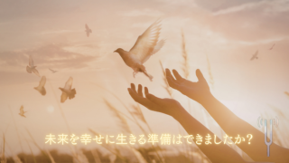 未来を幸せに生きる準備はできましたか？